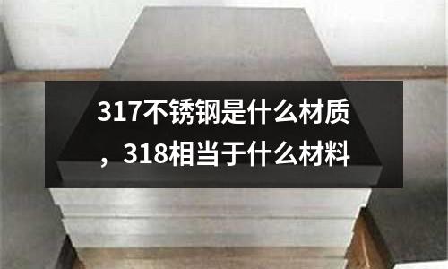 317不銹鋼是什么材質(zhì)，318相當(dāng)于什么材料