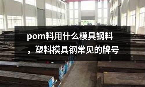 pom料用什么模具鋼料，塑料模具鋼常見的牌號
