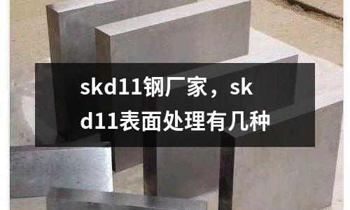 skd11鋼廠家，skd11表面處理有幾種