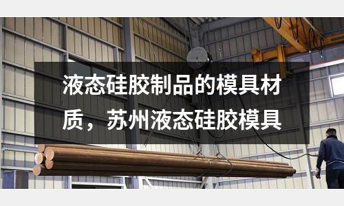 液態硅膠制品的模具材質，蘇州液態硅膠模具