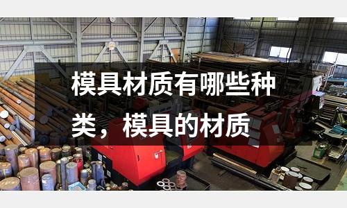 模具材質有哪些種類，模具的材質
