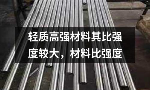 輕質高強材料其比強度較大，材料比強度