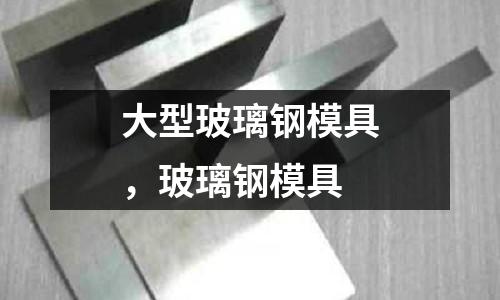 大型玻璃鋼模具，玻璃鋼模具