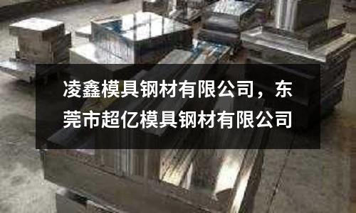 凌鑫模具鋼材有限公司，東莞市超億模具鋼材有限公司