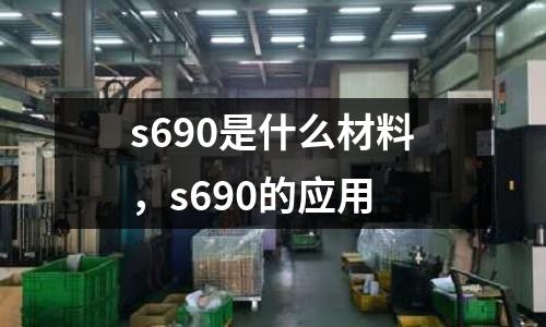 s690是什么材料，s690的應用