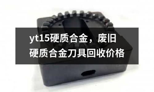 yt15硬質合金，廢舊硬質合金刀具回收價格