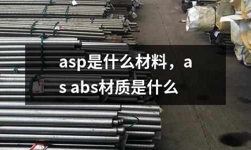 asp是什么材料，as abs材質是什么