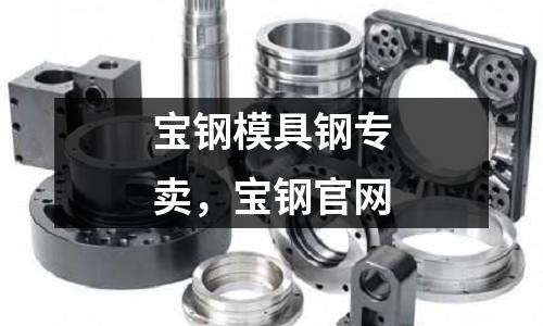 寶鋼模具鋼專賣，寶鋼官網