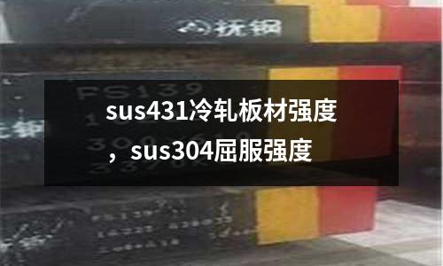 sus431冷軋板材強度,sus304屈服強度