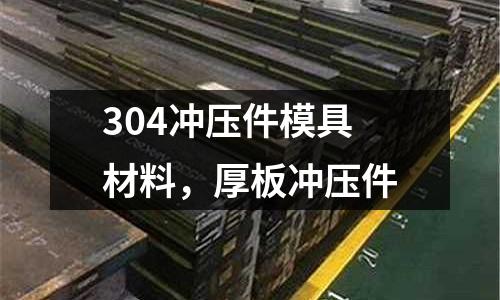 304沖壓件模具材料，厚板沖壓件
