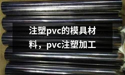 注塑pvc的模具材料，pvc注塑加工