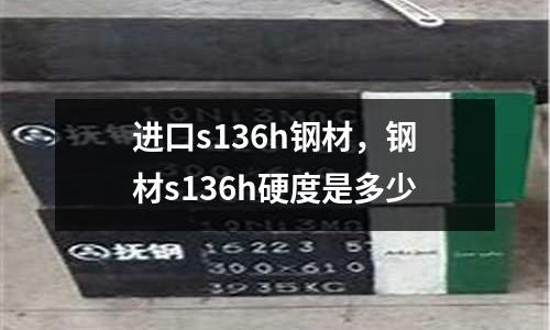 進口s136h鋼材，鋼材s136h硬度是多少