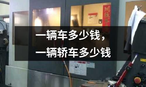 一輛車多少錢，一輛轎車多少錢