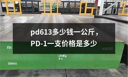 pd613多少錢一公斤，PD-1一支價格是多少