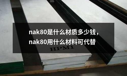 nak80是什么材質(zhì)多少錢，nak80用什么材料可代替