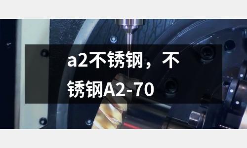 a2不銹鋼，不銹鋼A2-70