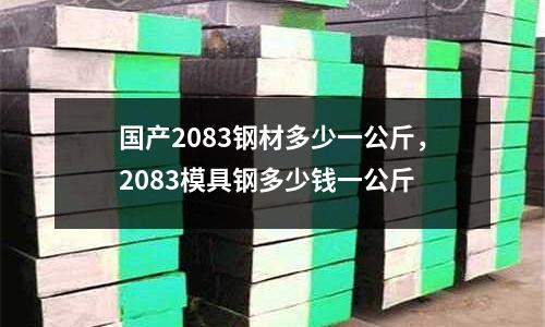 國產(chǎn)2083鋼材多少一公斤，2083模具鋼多少錢一公斤