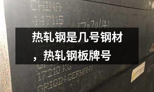 熱軋鋼是幾號鋼材，熱軋鋼板牌號