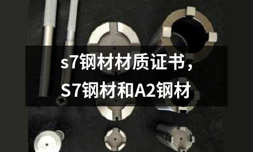 s7鋼材材質證書，S7鋼材和A2鋼材