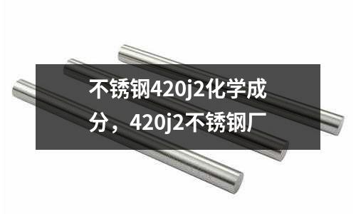 不銹鋼420j2化學成分，420j2不銹鋼廠