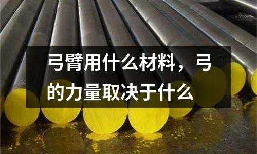 弓臂用什么材料，弓的力量取決于什么