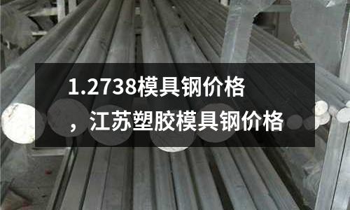 1.2738模具鋼價格，江蘇塑膠模具鋼價格