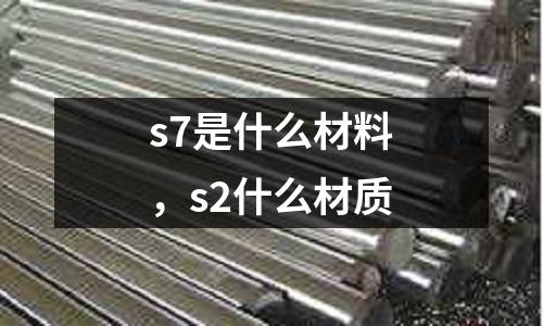 s7是什么材料，s2什么材質