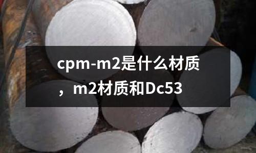 cpm-m2是什么材質，m2材質和Dc53