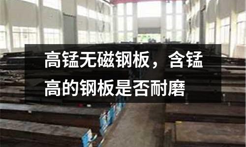 高錳無磁鋼板，含錳高的鋼板是否耐磨