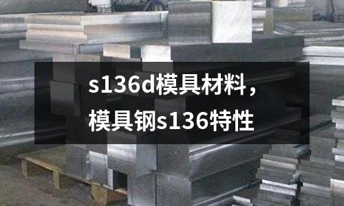 s136d模具材料，模具鋼s136特性