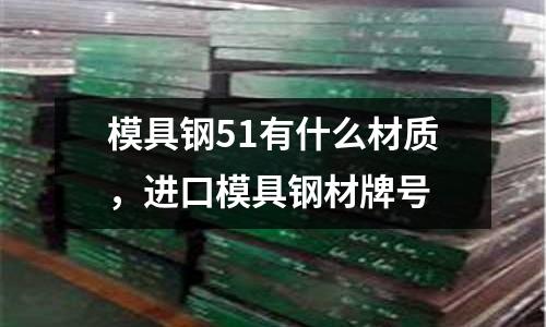 模具鋼51有什么材質，進口模具鋼材牌號