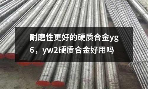 耐磨性更好的硬質合金yg6，yw2硬質合金好用嗎