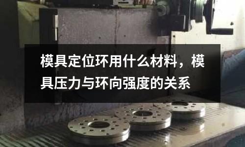 模具定位環用什么材料，模具壓力與環向強度的關系
