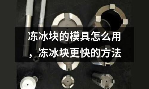 凍冰塊的模具怎么用，凍冰塊更快的方法