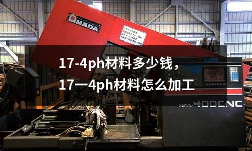 17-4ph材料多少錢，17一4ph材料怎么加工