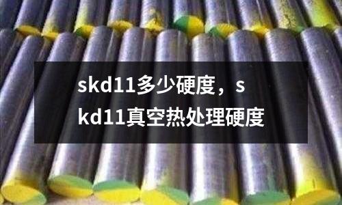 skd11多少硬度，skd11真空熱處理硬度