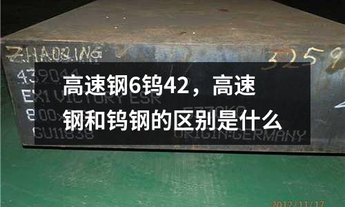 高速鋼6鎢42，高速鋼和鎢鋼的區別是什么
