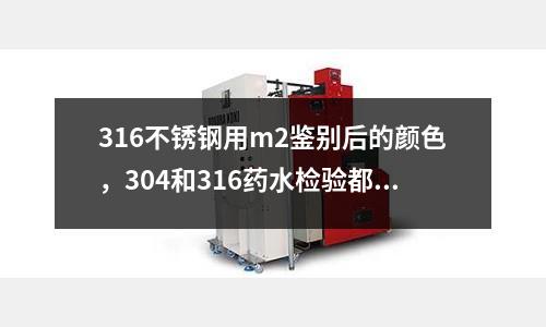 316不銹鋼用m2鑒別后的顏色，304和316藥水檢驗都是什么顏色