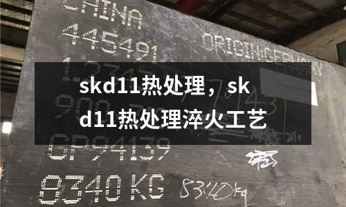 skd11熱處理，skd11熱處理淬火工藝