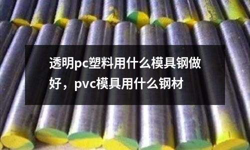透明pc塑料用什么模具鋼做好，pvc模具用什么鋼材