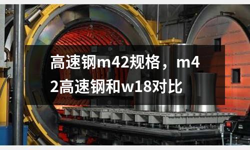 高速鋼m42規格，m42高速鋼和w18對比