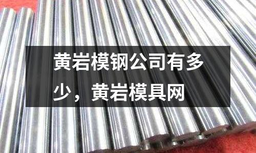 黃巖模鋼公司有多少，黃巖模具網