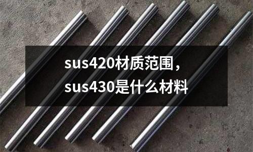 sus420材質范圍，sus430是什么材料