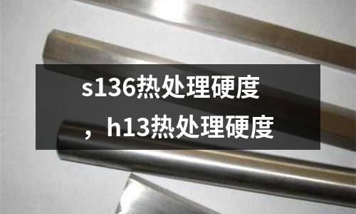 s136熱處理硬度，h13熱處理硬度