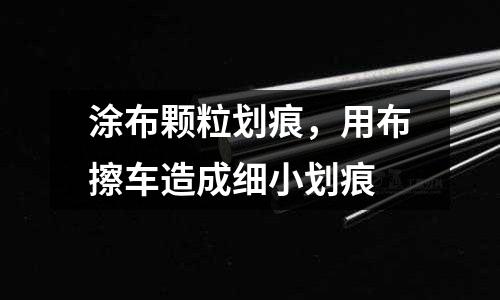 涂布顆粒劃痕，用布擦車造成細小劃痕