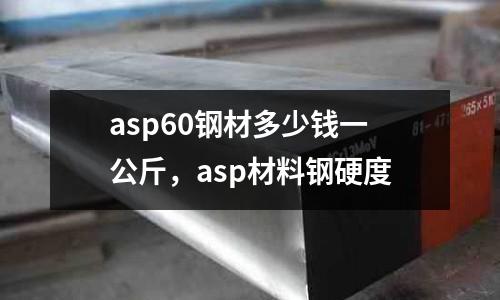 asp60鋼材多少錢一公斤，asp材料鋼硬度