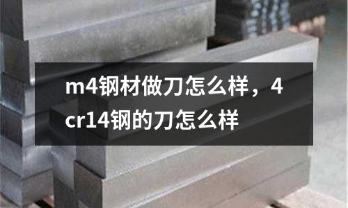 m4鋼材做刀怎么樣，4cr14鋼的刀怎么樣