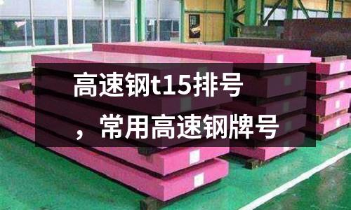 高速鋼t15排號，常用高速鋼牌號
