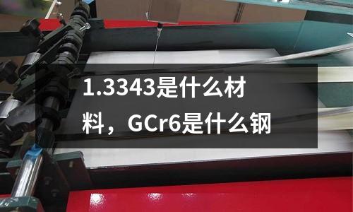 1.3343是什么材料，GCr6是什么鋼