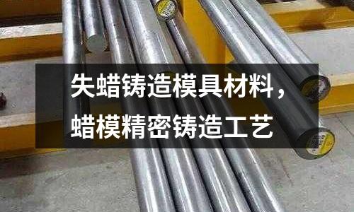 失蠟鑄造模具材料，蠟模精密鑄造工藝